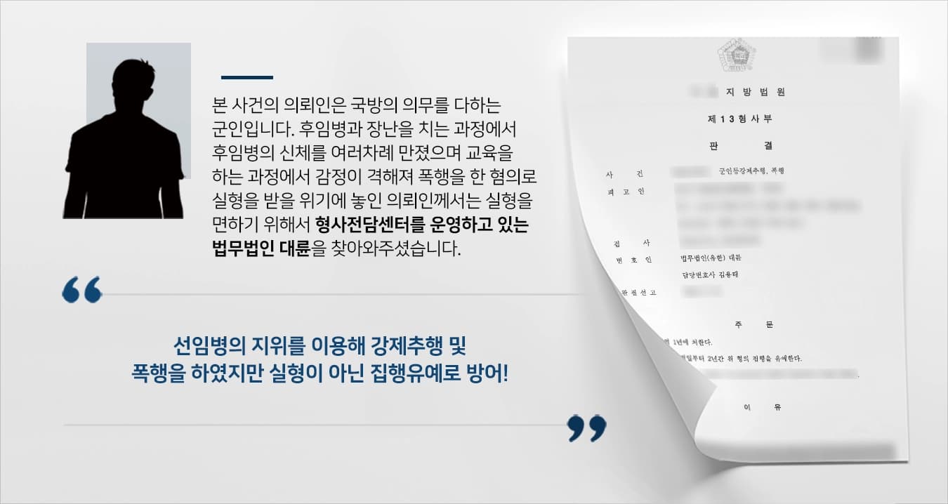 본 사건의 의뢰인은 장난스러운 성격으로, 군대라는 제한된 환경에서도 장난을 치며 긍정적인 모습을 잃지 않아 후임과 선임들한테 평이 좋았습니다.가끔 그 장난이 지나칠 때가 있었는데, 후임병의 신체를 만지는 등의 추행을 추행이라 인지를 하지 못한 채 여러차례 했었습니다.이뿐만 아니라 후임을 교육하는 과정에서 감정적으로 대응하여 폭행까지 저질러 후임병에게 고발을 당하게 되었습니다.의뢰인은 강제추행에 이어 폭행까지 저지렀기에 실형을 면치 못할 것이 염려스러워 실형을 면하기 위해 성범죄전문변호사·검사출신변호사 등이 있는 법무법인 대륜에 사건을 의뢰해 주셨습니다.