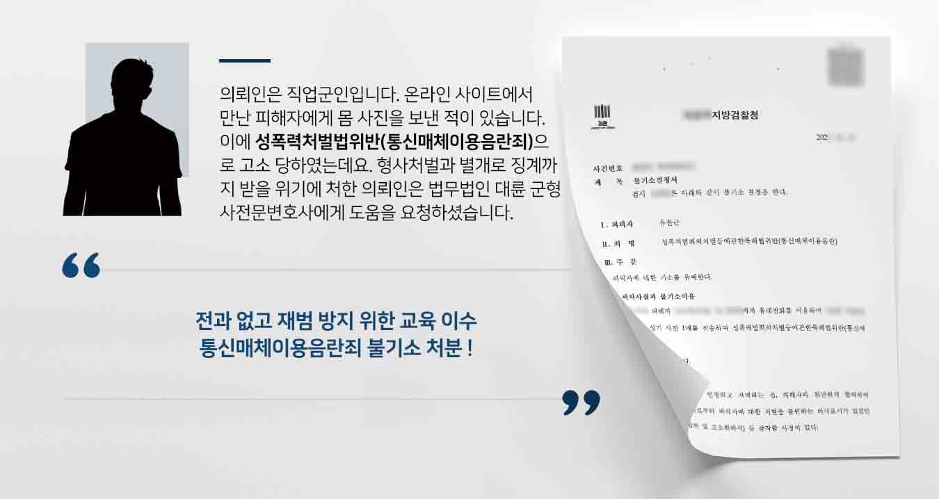 의뢰인은 직업군인입니다. 온라인 사이트에서 만난 피해자에게 몸 사진을 보낸 적이 있습니다. 이에 성폭력처벌법위반(통신매체이용음란죄)으로 고소 당하였는데요. 형사처벌과 별개로 징계까지 받을 위기에 처한 의뢰인은 법무법인 대륜 군형사전문변호사에게 도움을 요청하셨습니다. 